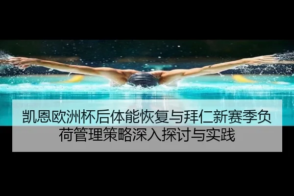 凯恩欧洲杯后体能恢复与拜仁新赛季负荷管理策略深入探讨与实践
